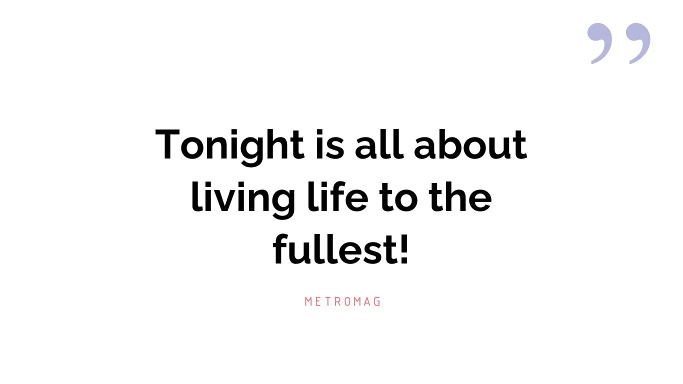 Tonight is all about living life to the fullest!