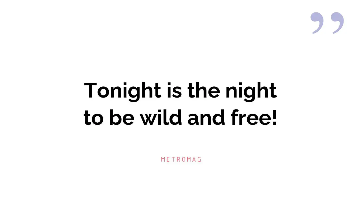 Tonight is the night to be wild and free!