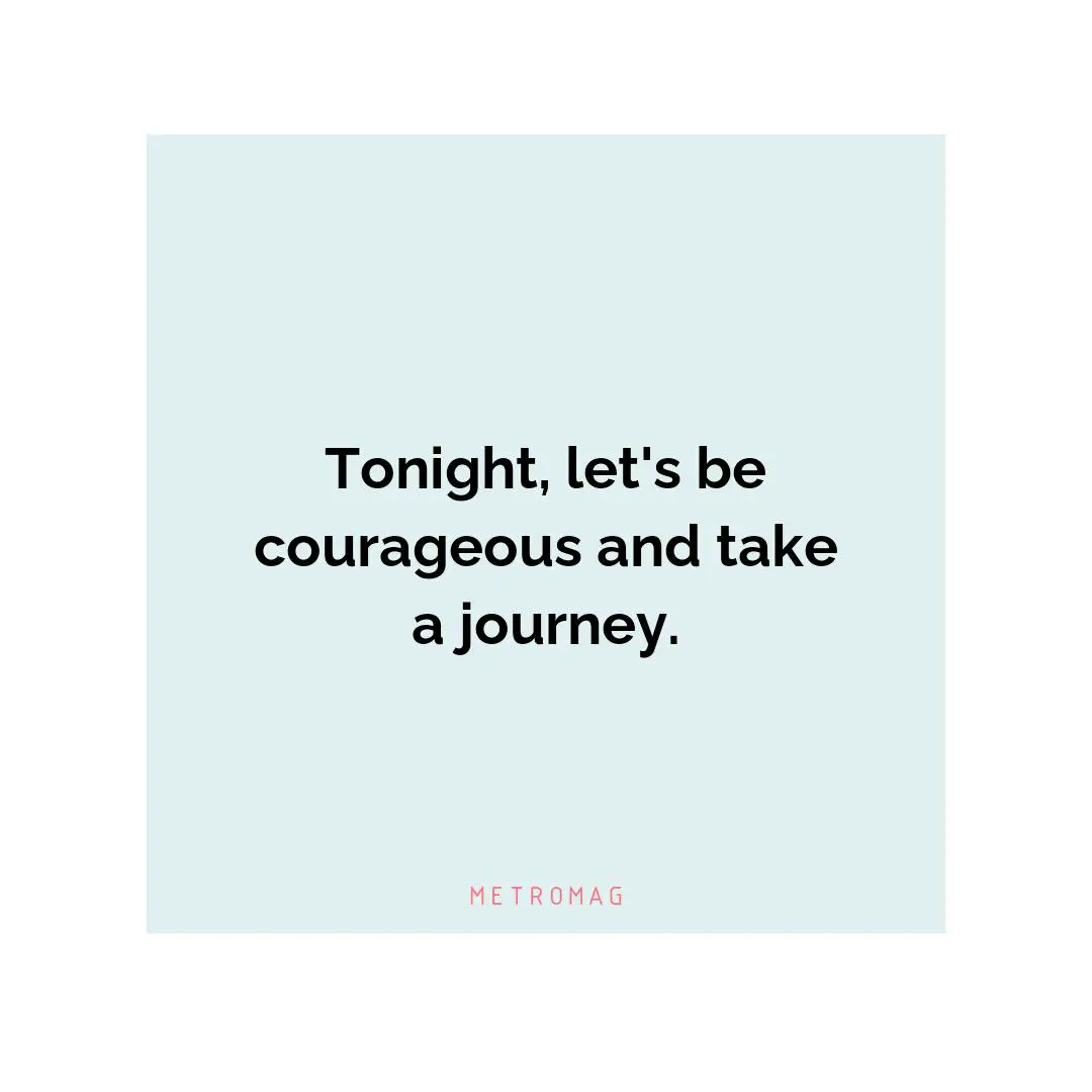 Tonight, let's be courageous and take a journey.