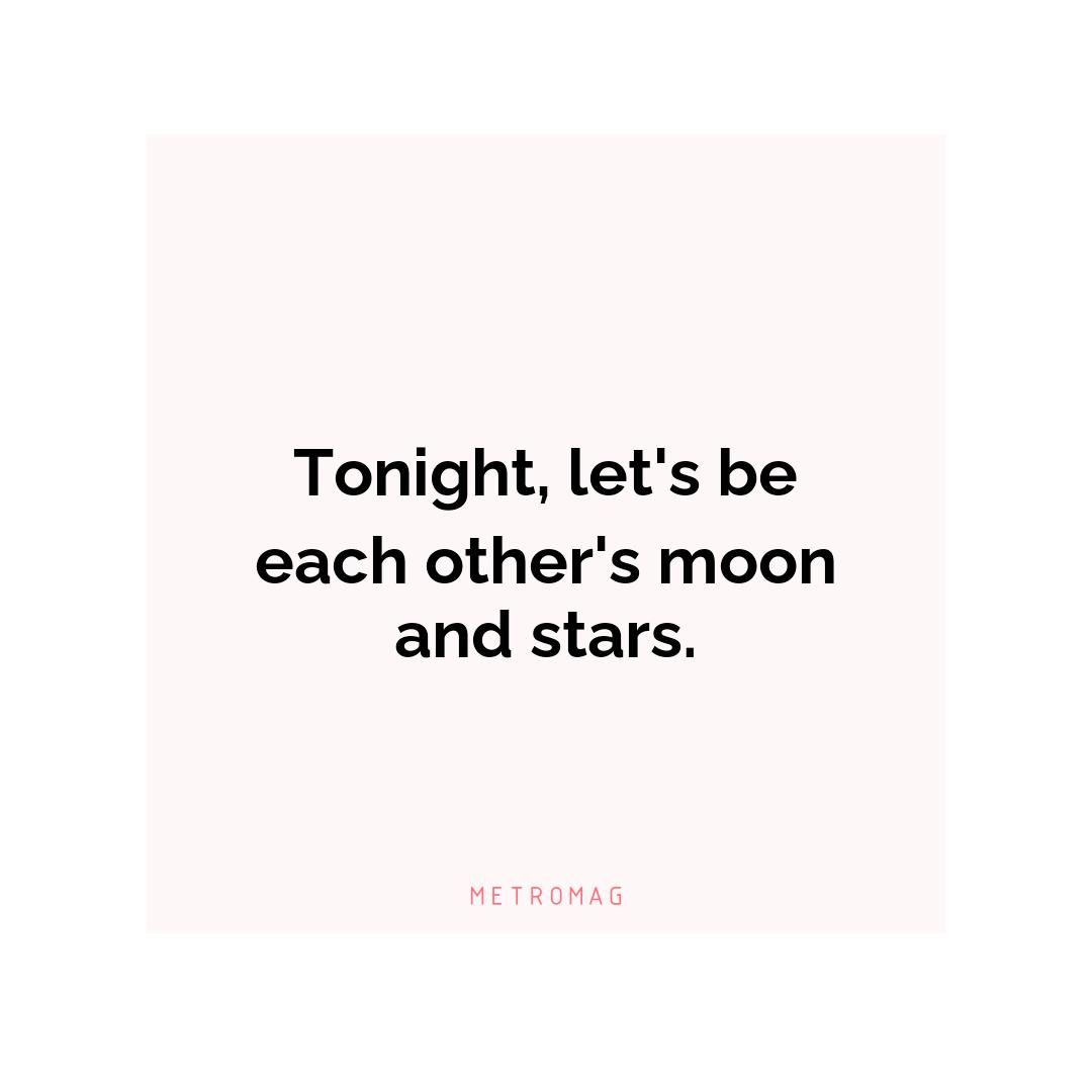 Tonight, let's be each other's moon and stars.