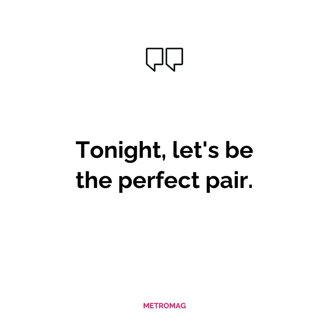 Tonight, let's be the perfect pair.