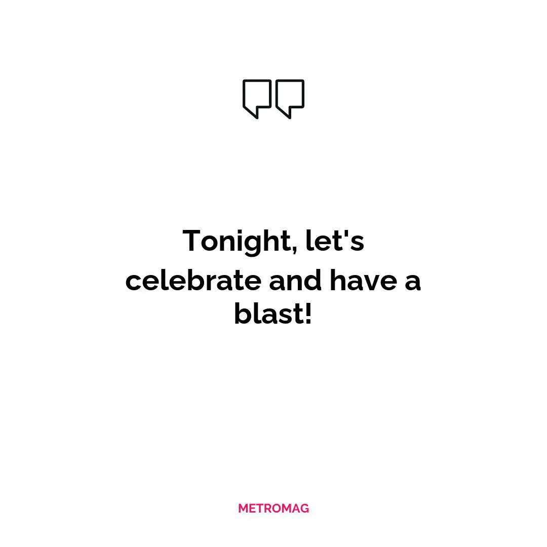 Tonight, let's celebrate and have a blast!