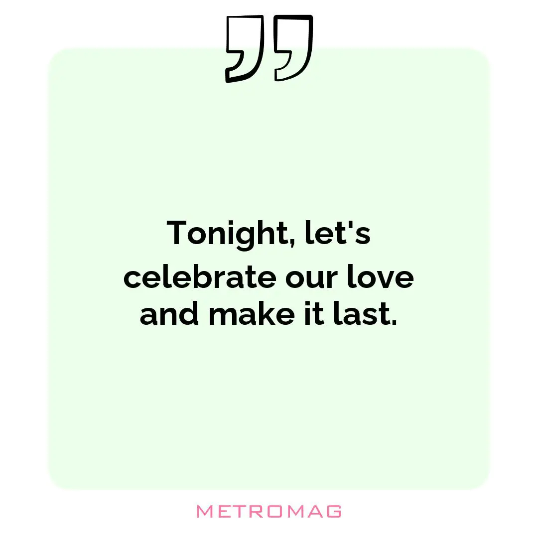 Tonight, let's celebrate our love and make it last.