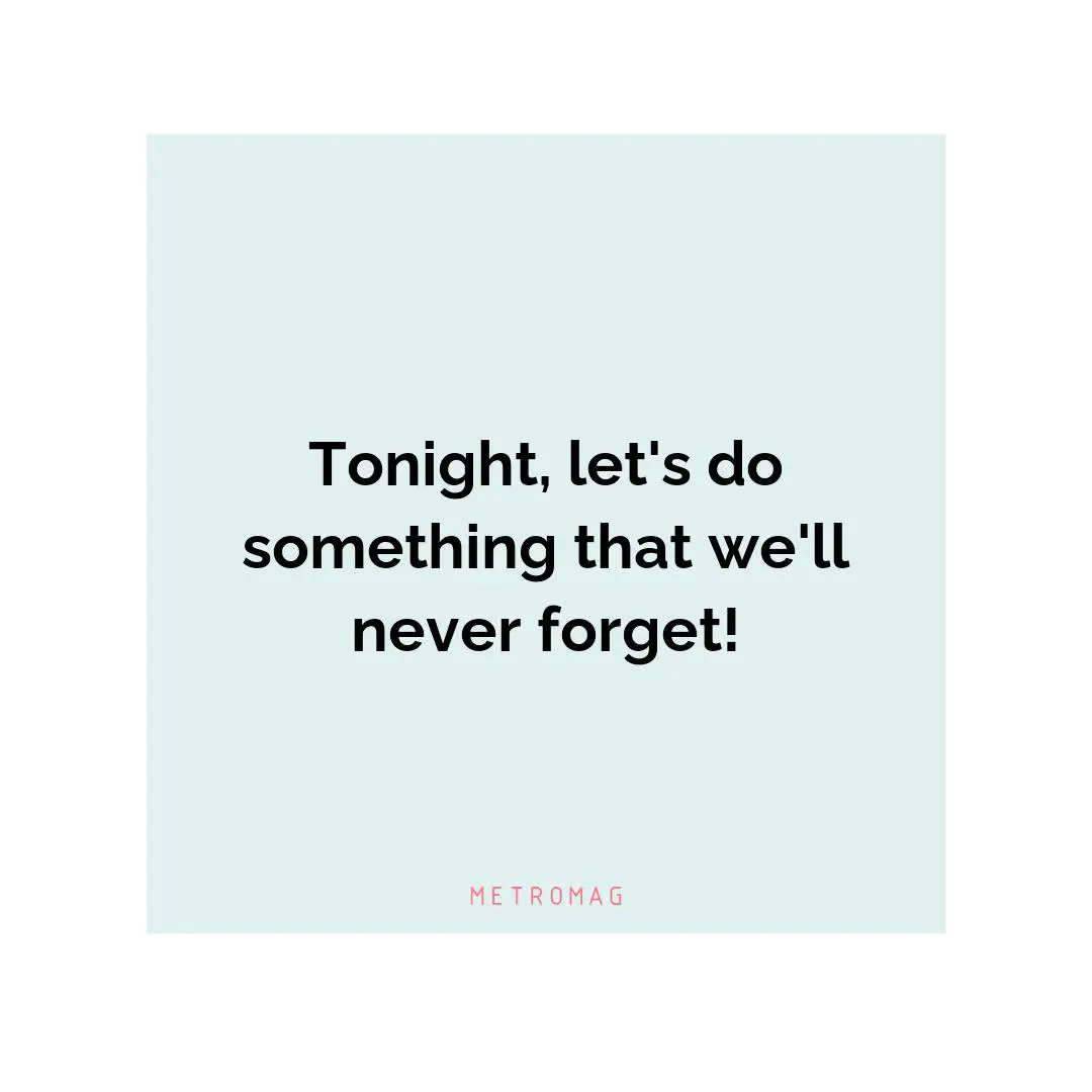 Tonight, let's do something that we'll never forget!