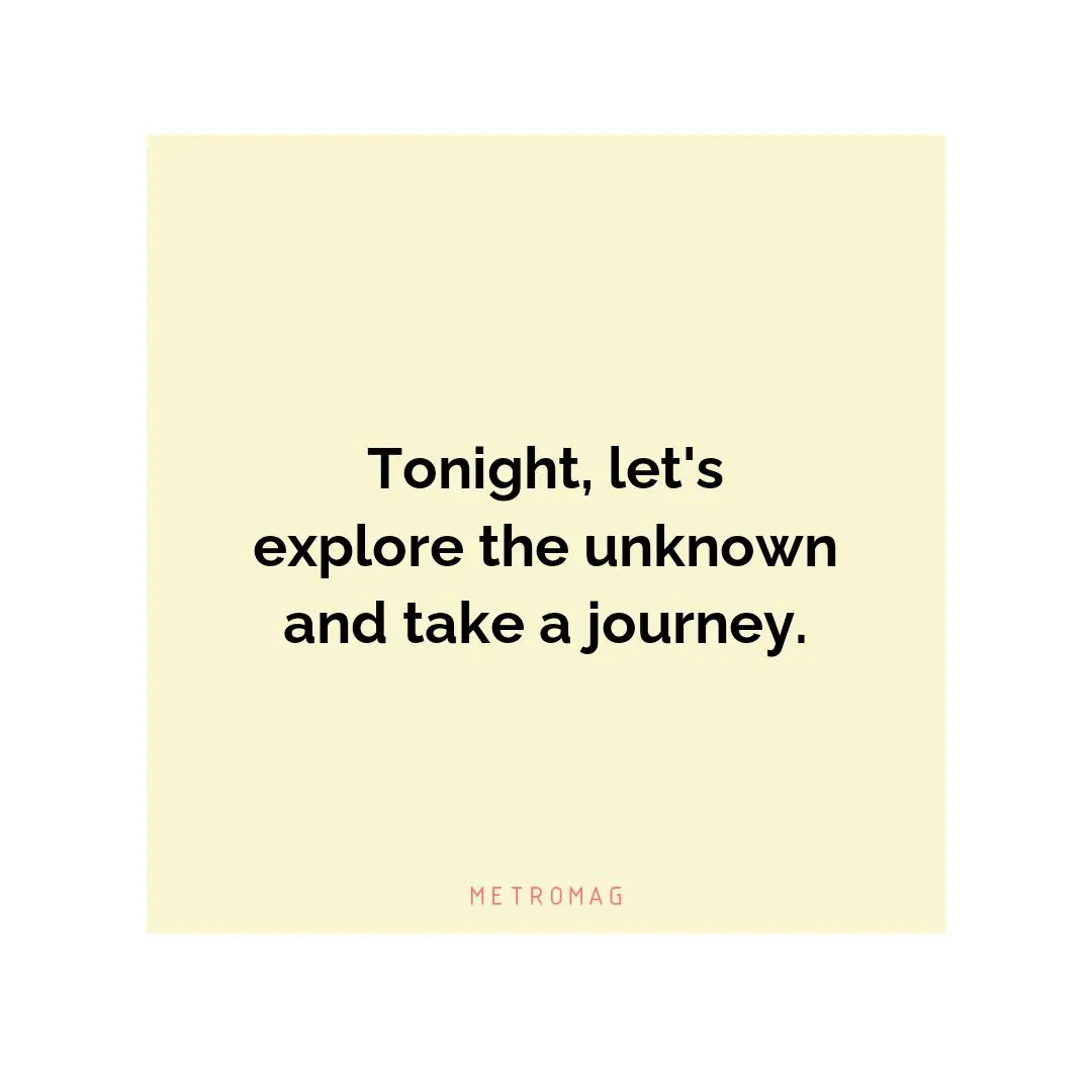 Tonight, let's explore the unknown and take a journey.