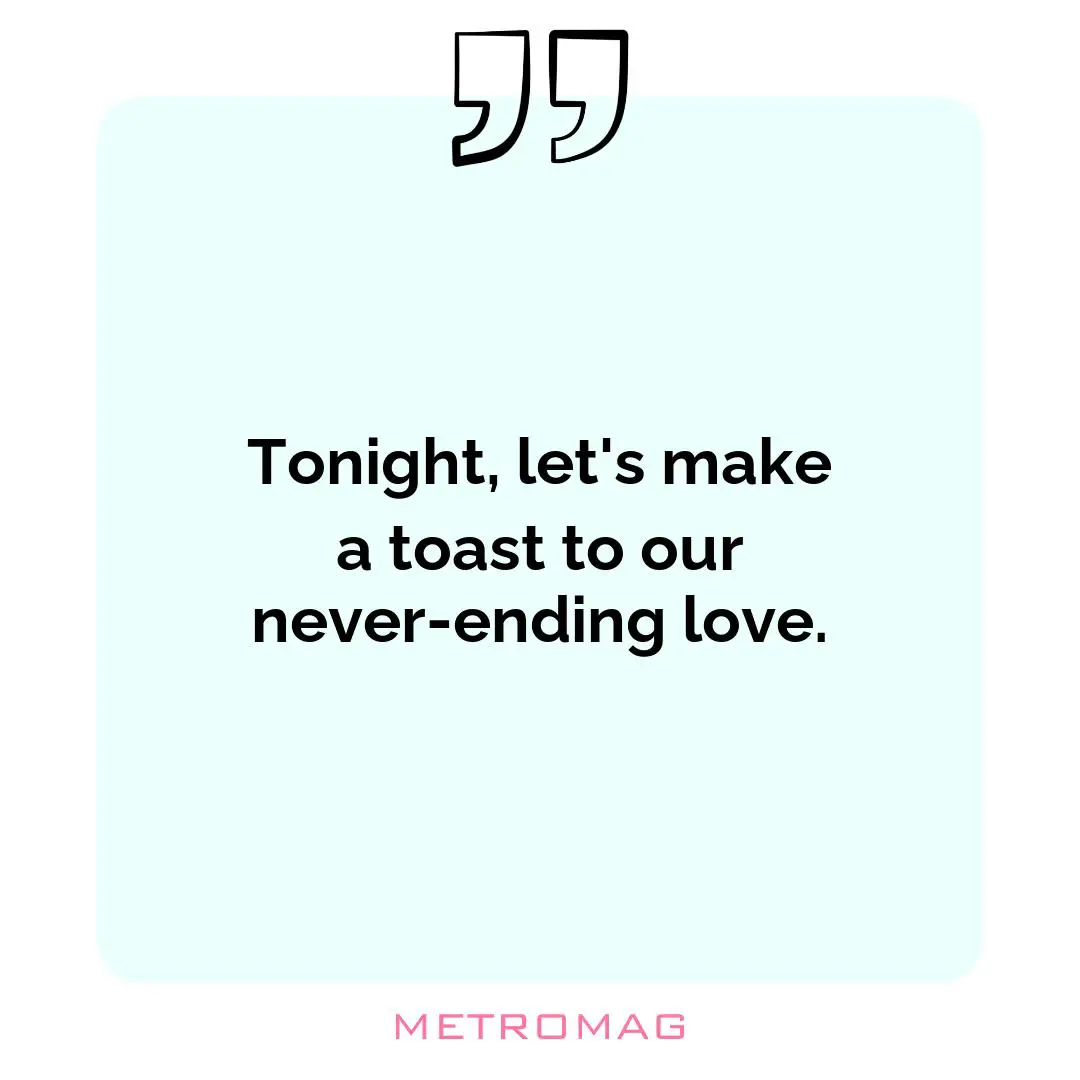 Tonight, let's make a toast to our never-ending love.
