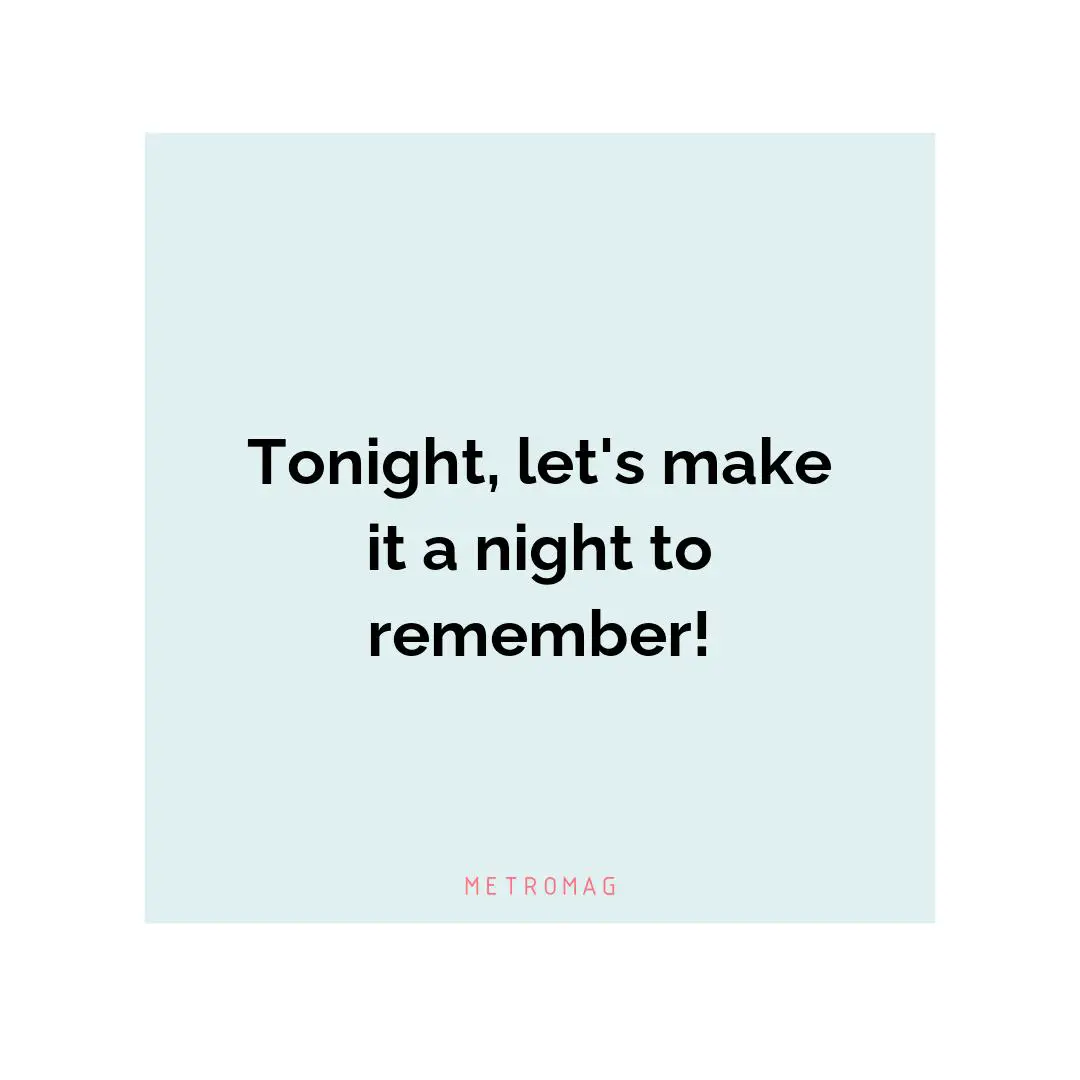 Tonight, let's make it a night to remember!