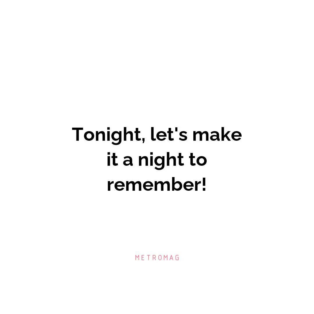 Tonight, let's make it a night to remember!