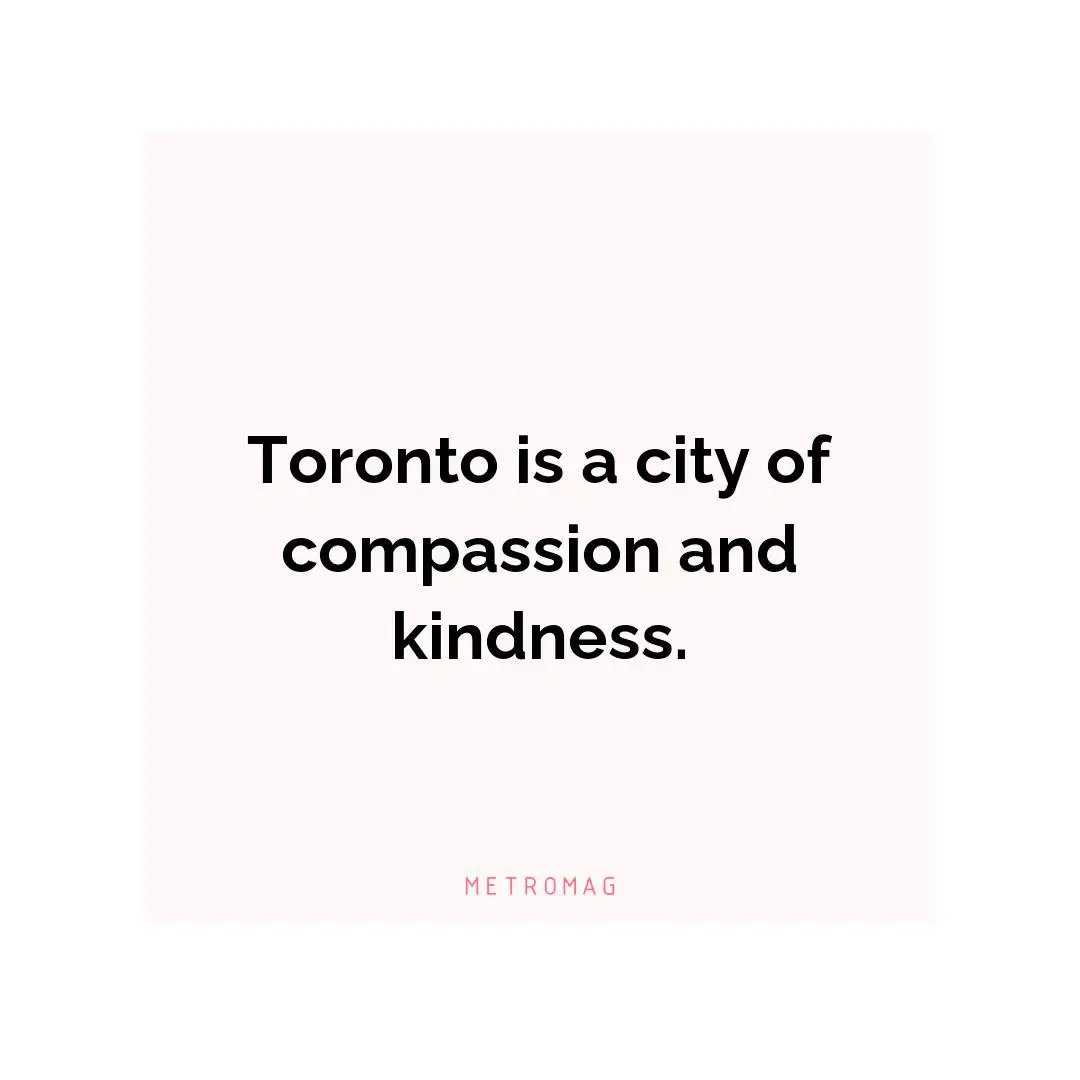 Toronto is a city of compassion and kindness.
