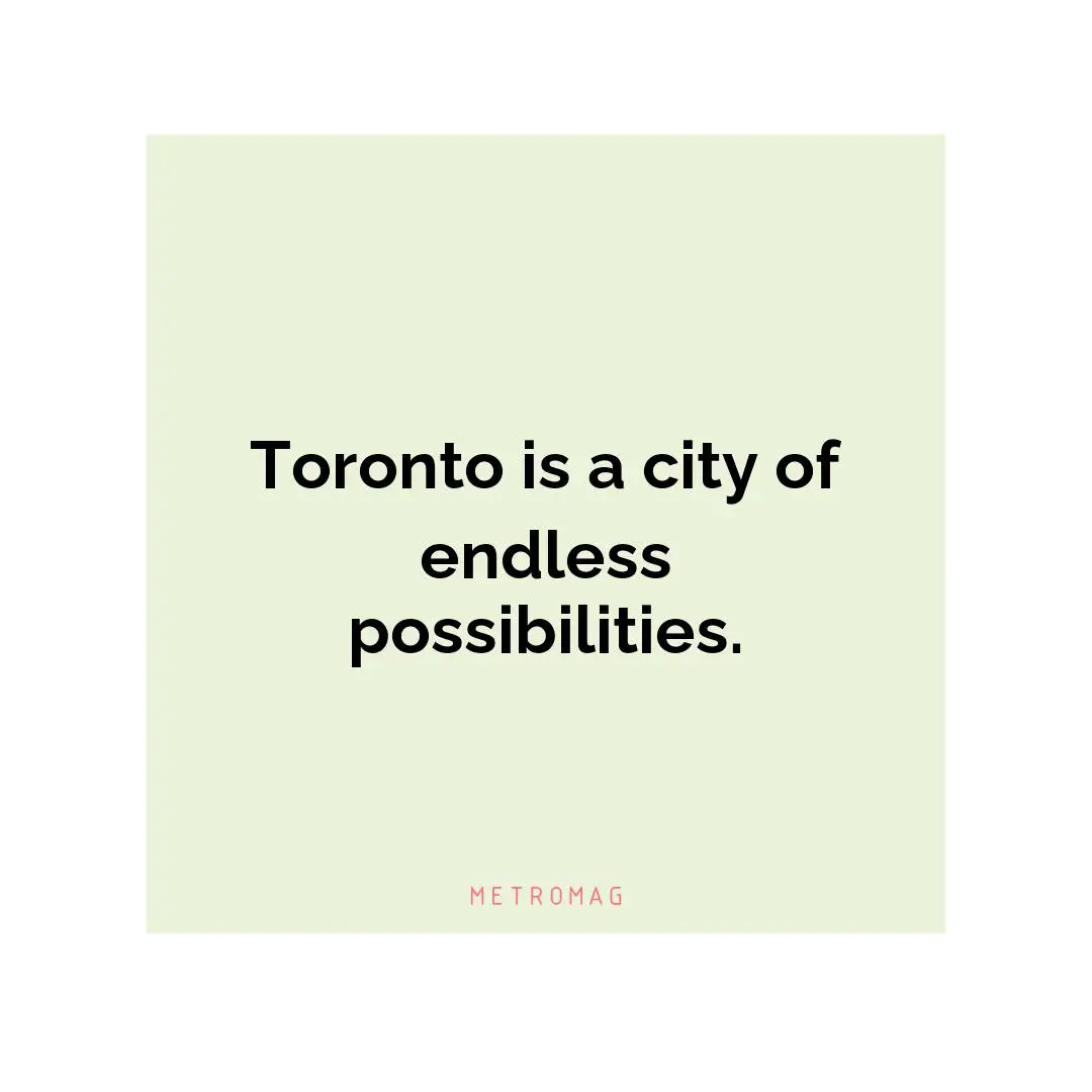 Toronto is a city of endless possibilities.