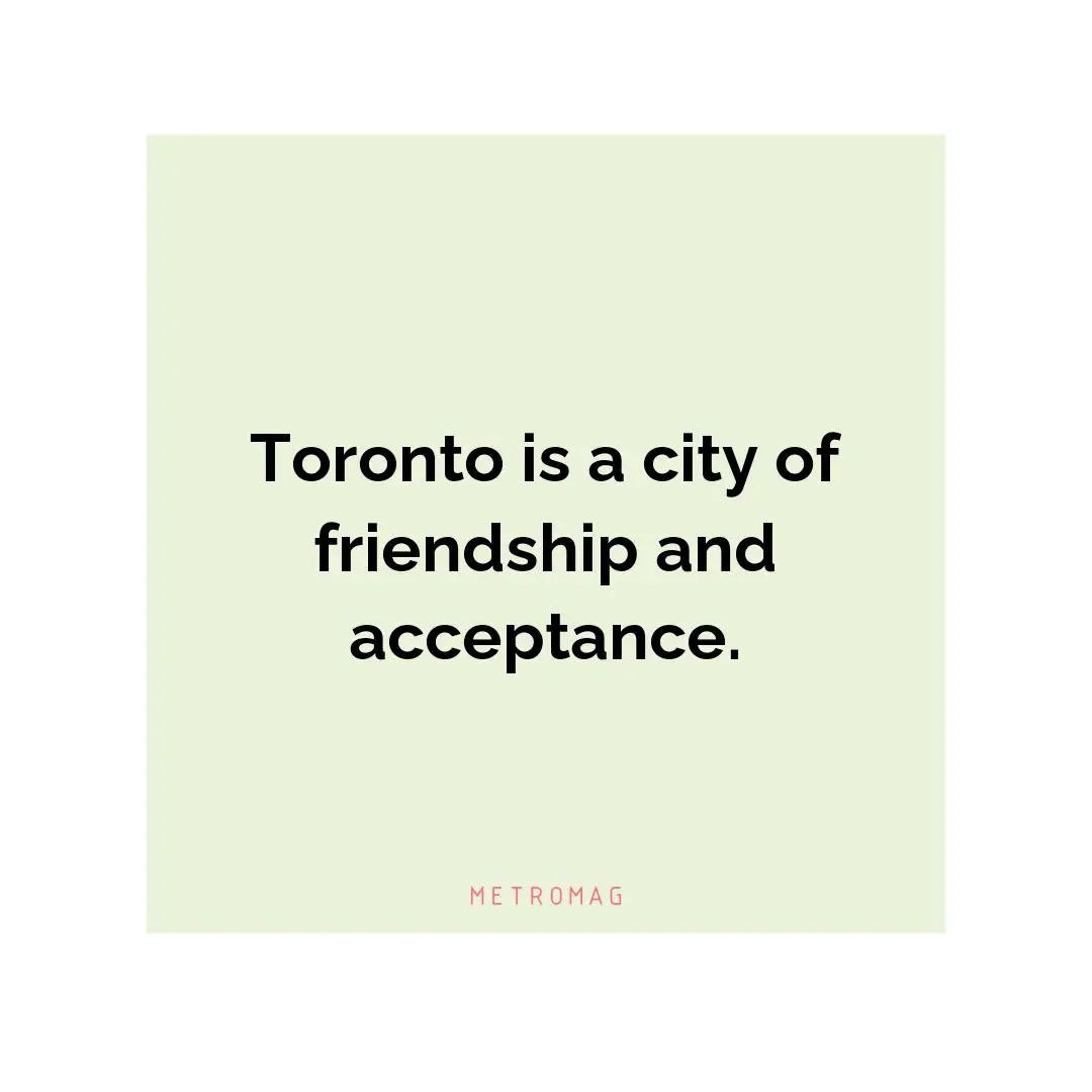 Toronto is a city of friendship and acceptance.