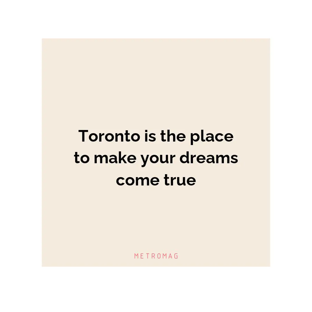 Toronto is the place to make your dreams come true