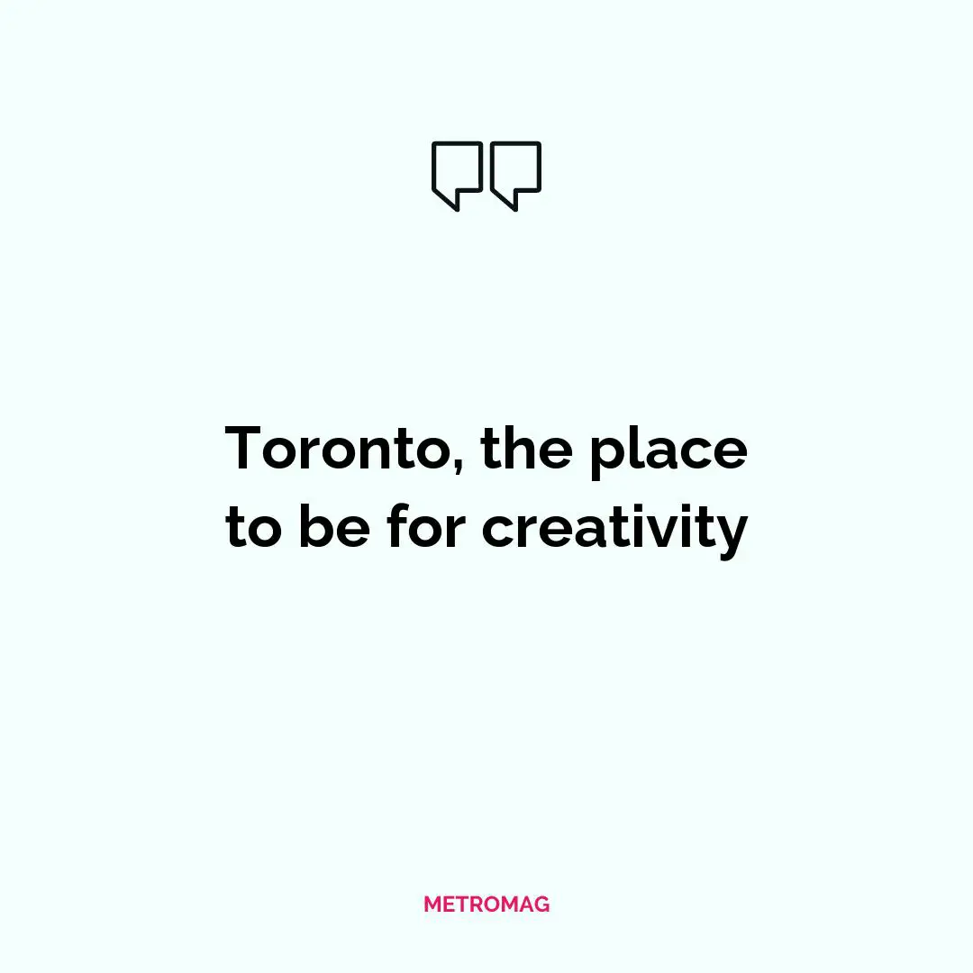 Toronto, the place to be for creativity