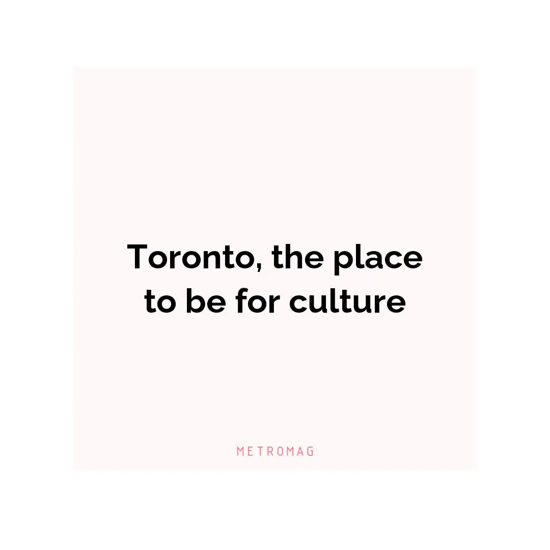 Toronto, the place to be for culture