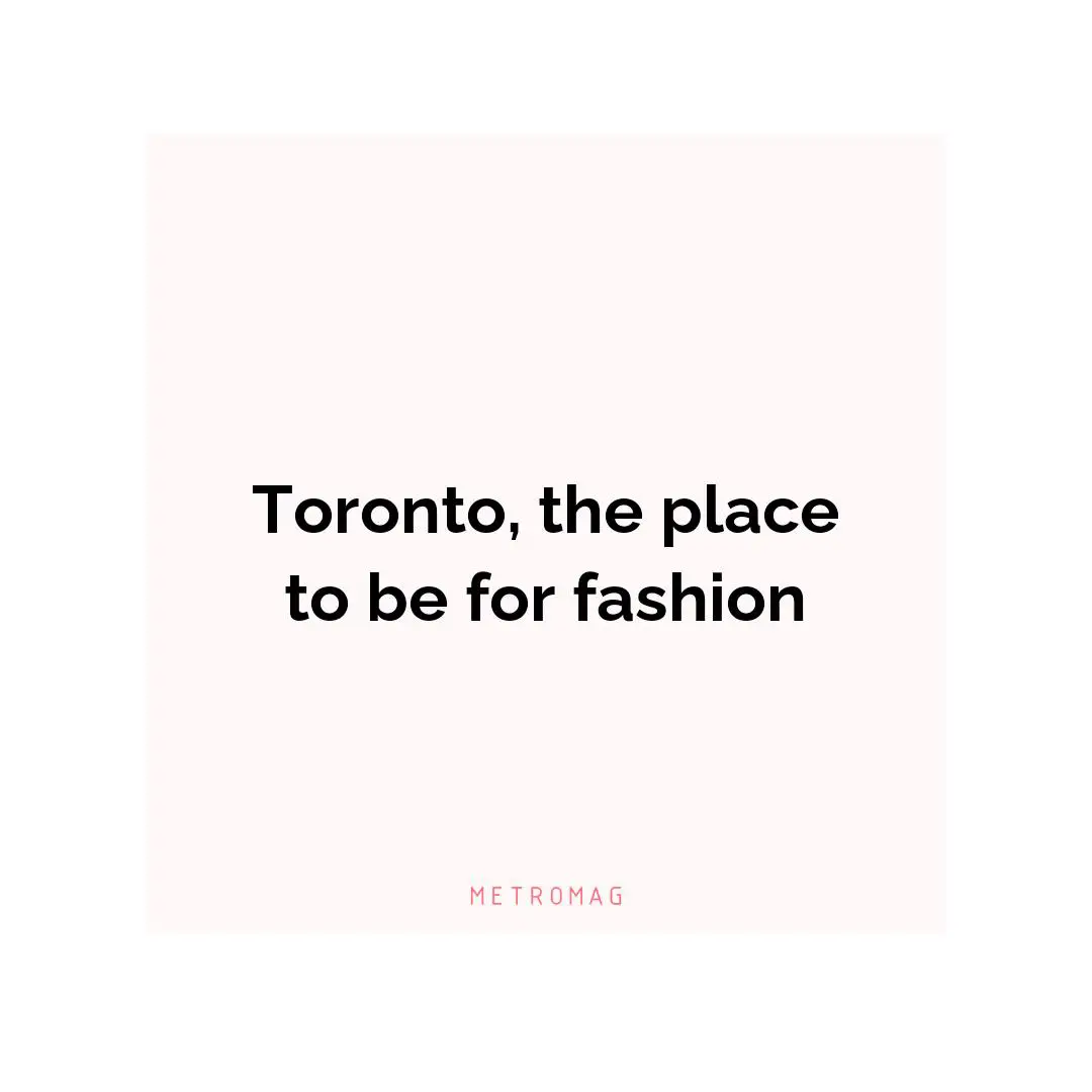 Toronto, the place to be for fashion