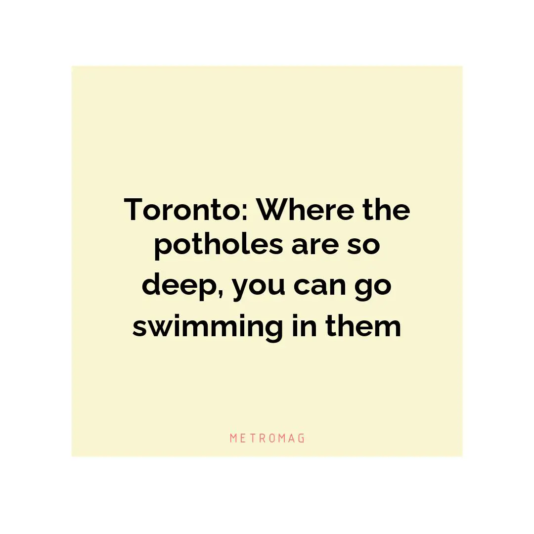 Toronto: Where the potholes are so deep, you can go swimming in them