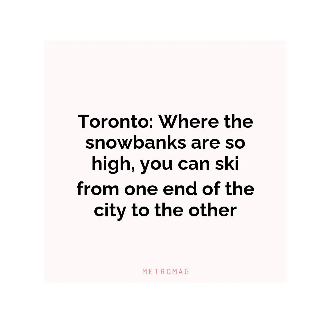 Toronto: Where the snowbanks are so high, you can ski from one end of the city to the other