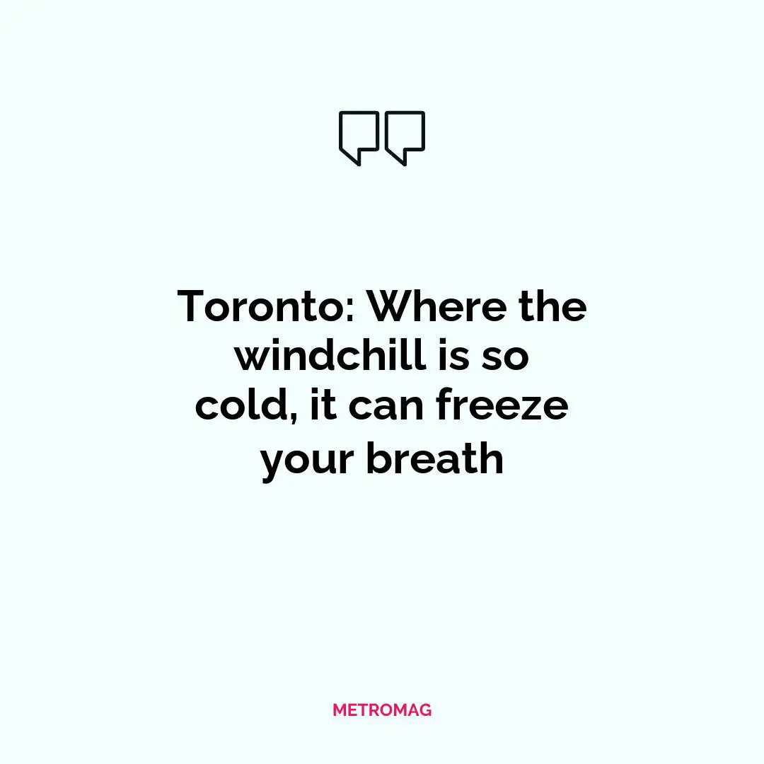 Toronto: Where the windchill is so cold, it can freeze your breath