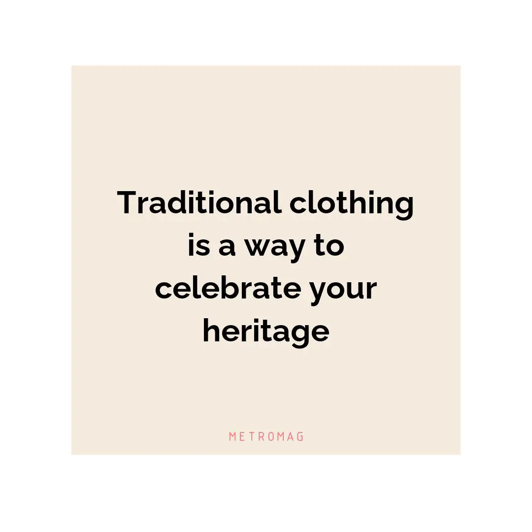 Traditional clothing is a way to celebrate your heritage