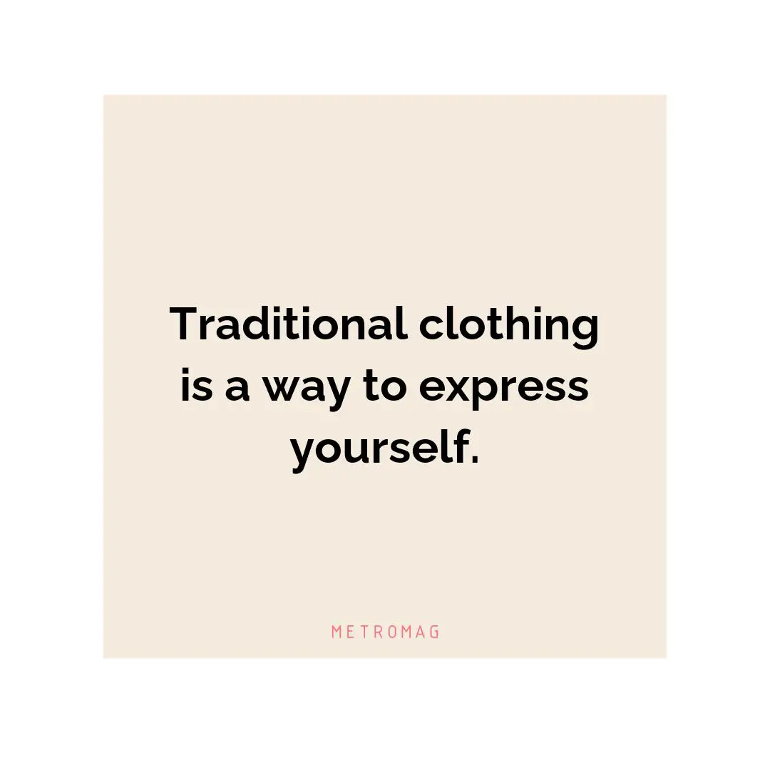 Traditional clothing is a way to express yourself.