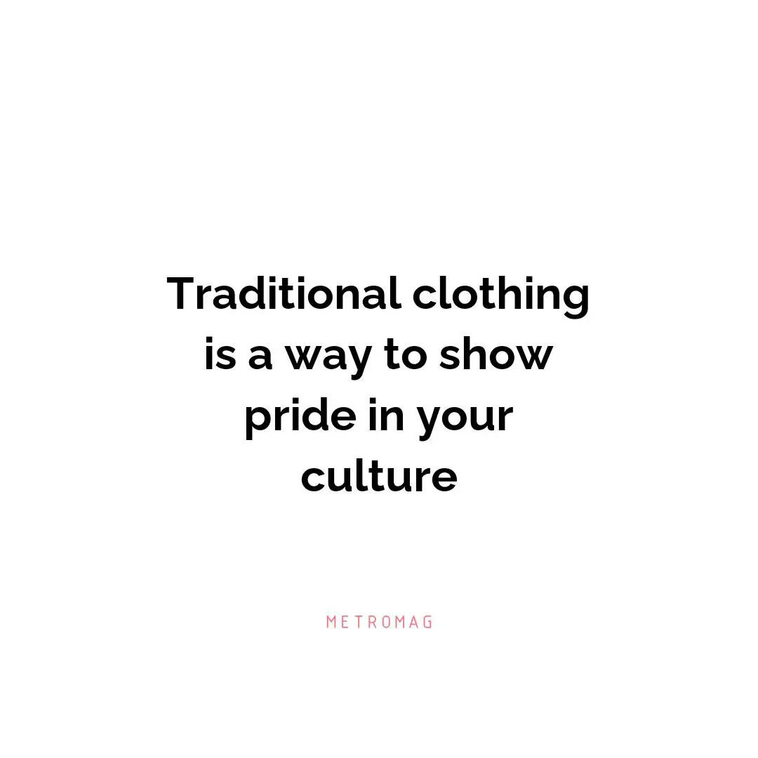 Traditional clothing is a way to show pride in your culture