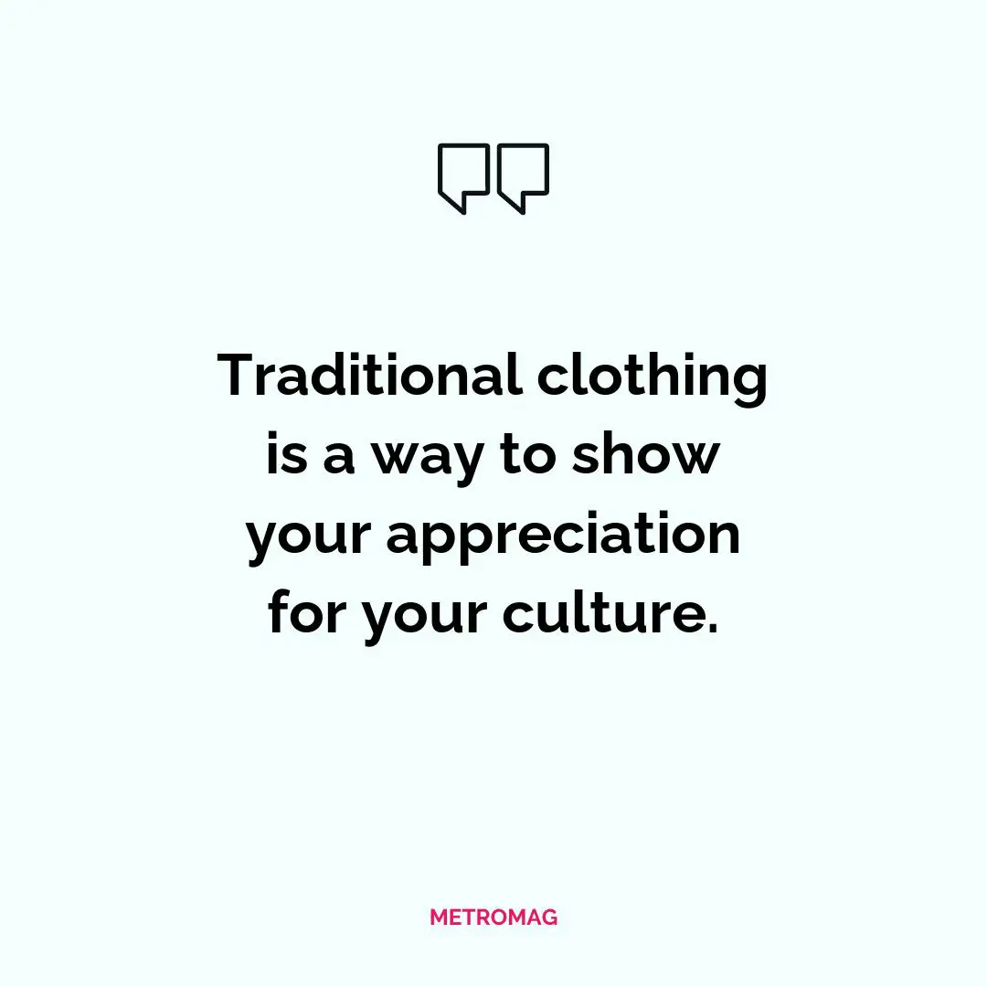 Traditional clothing is a way to show your appreciation for your culture.
