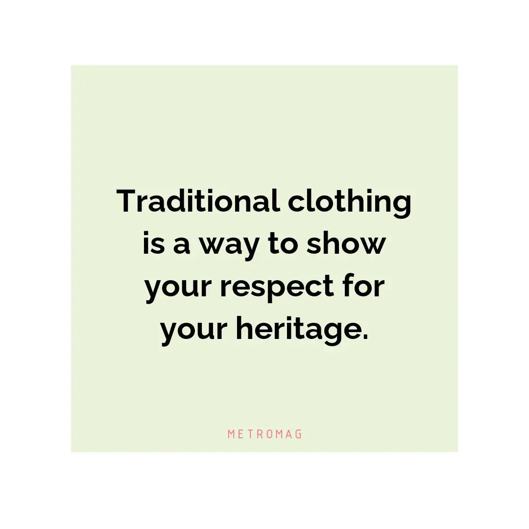Traditional clothing is a way to show your respect for your heritage.