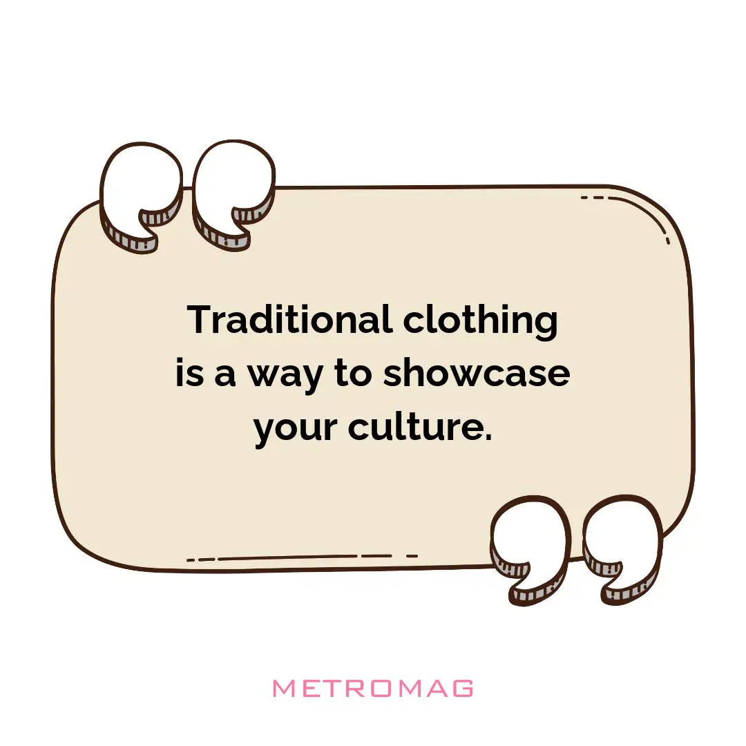 Traditional clothing is a way to showcase your culture.