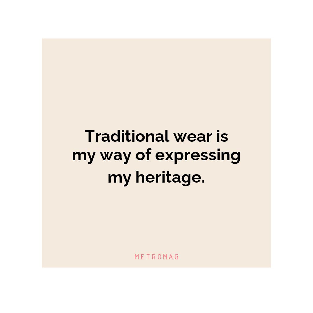 Traditional wear is my way of expressing my heritage.
