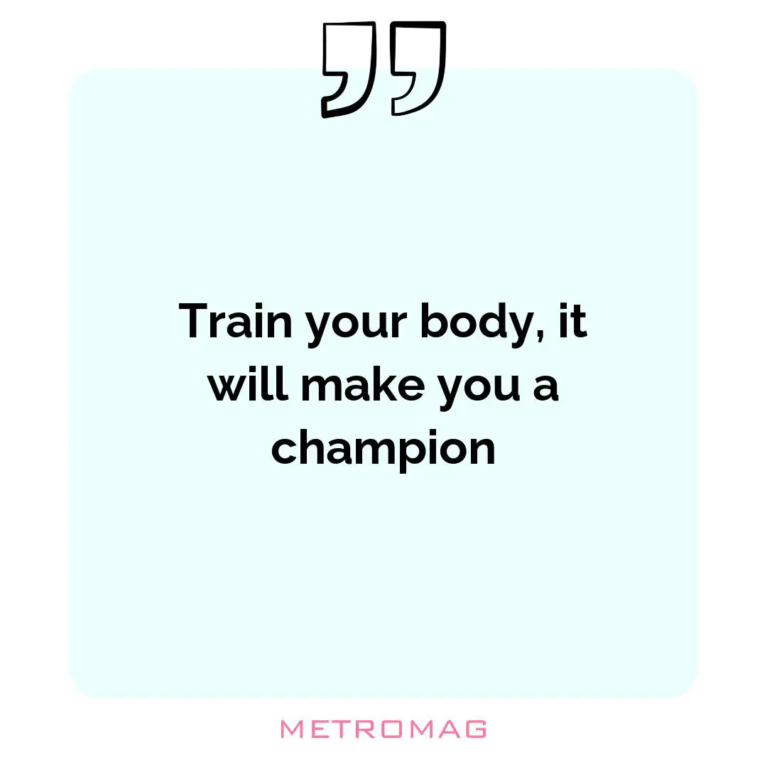 Train your body, it will make you a champion