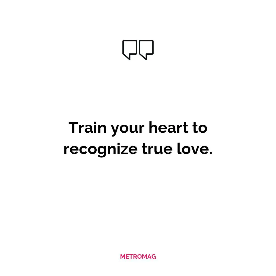 Train your heart to recognize true love.