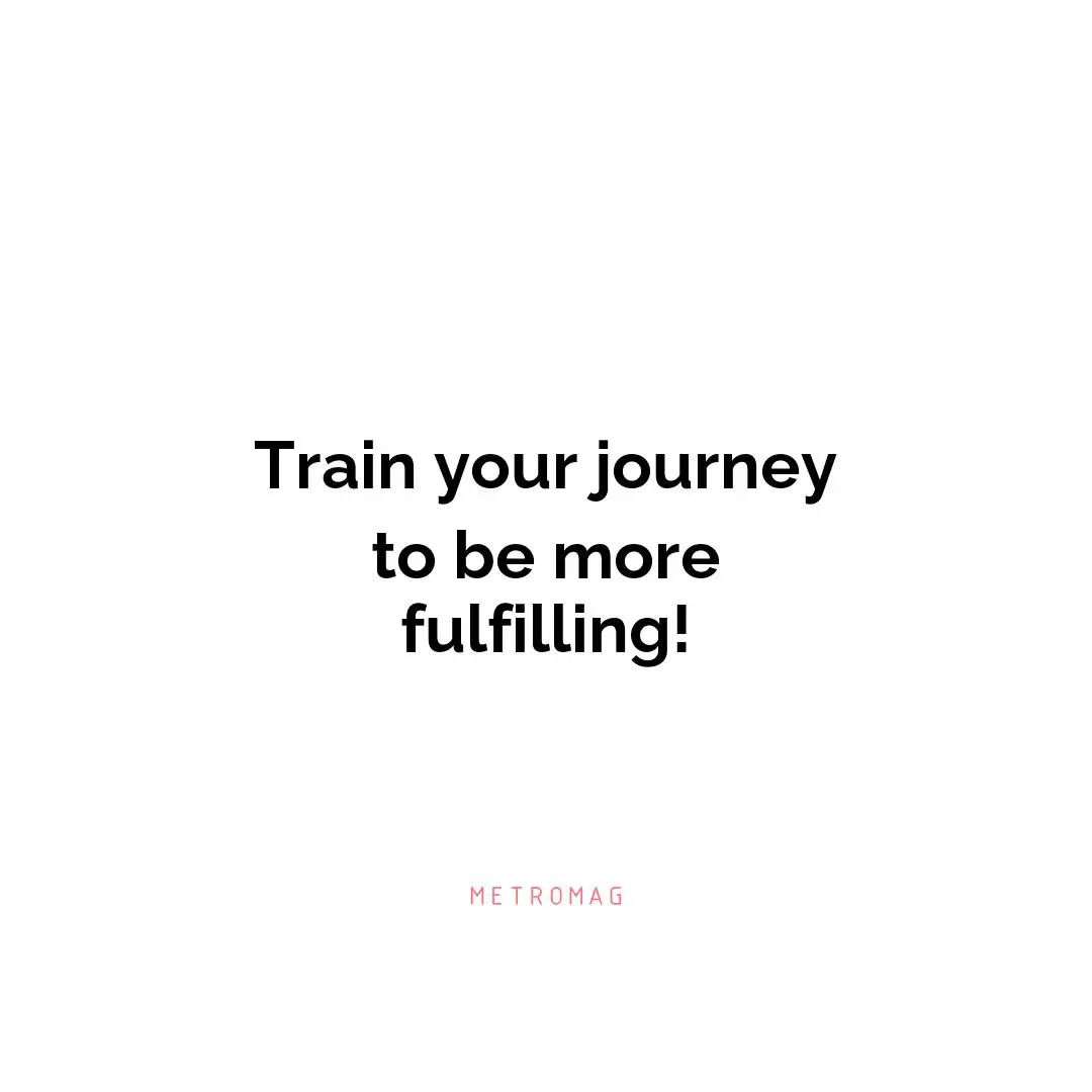 Train your journey to be more fulfilling!