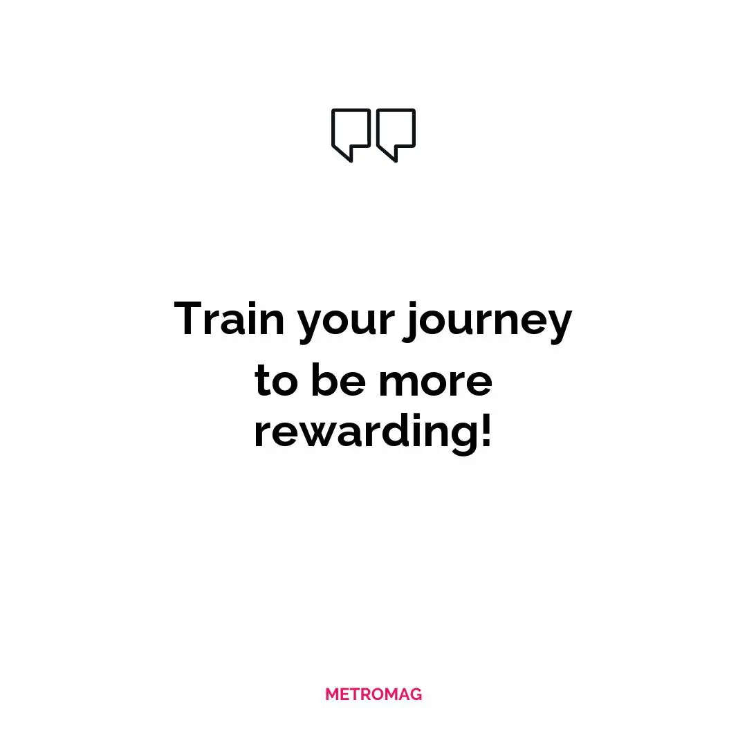 Train your journey to be more rewarding!