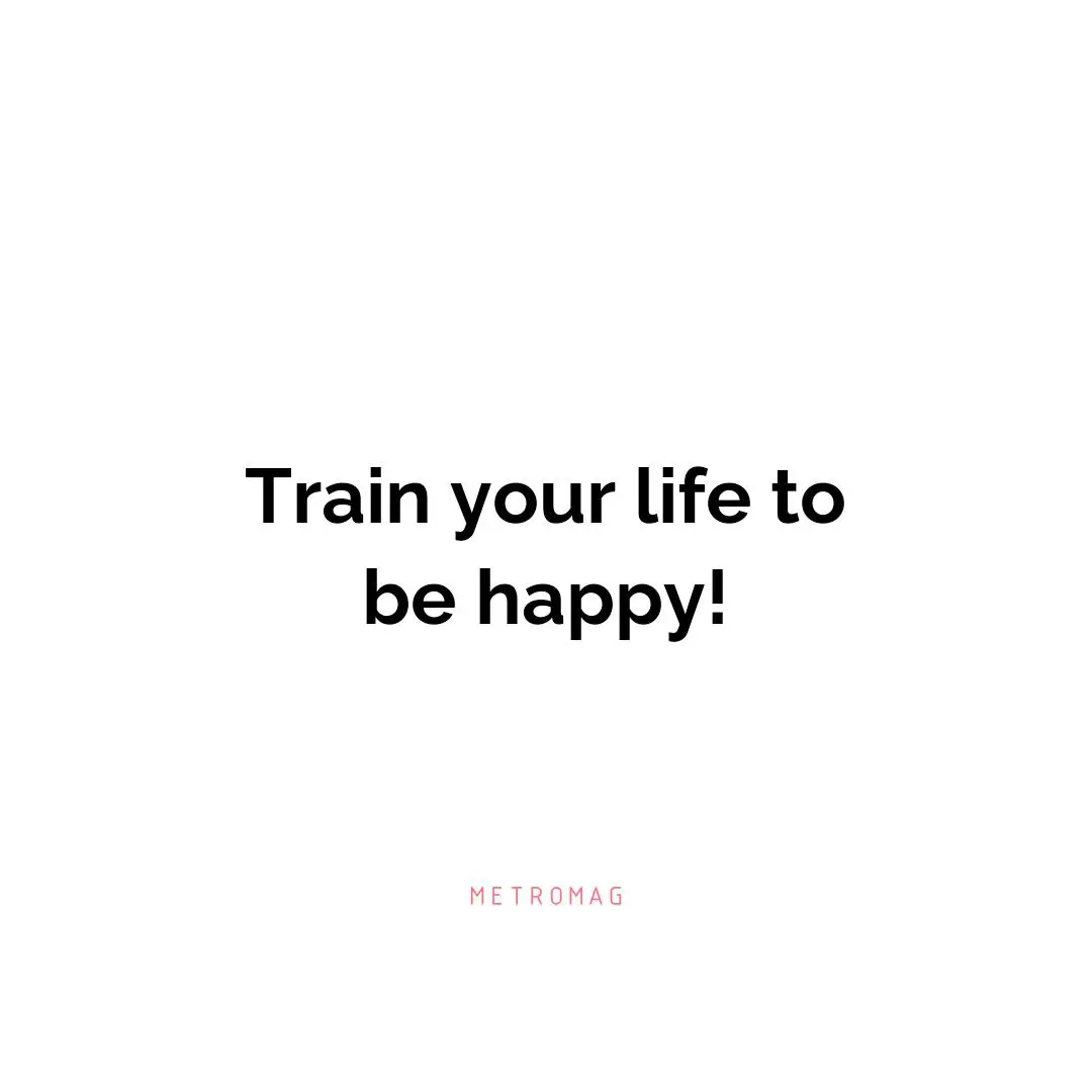 Train your life to be happy!