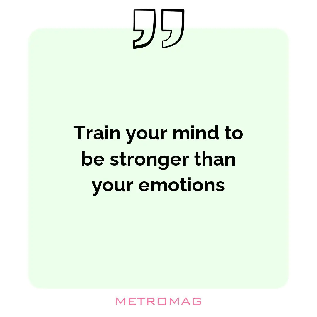 Train your mind to be stronger than your emotions