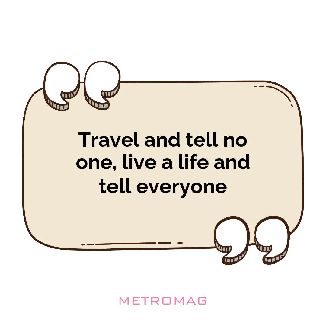 Travel and tell no one, live a life and tell everyone