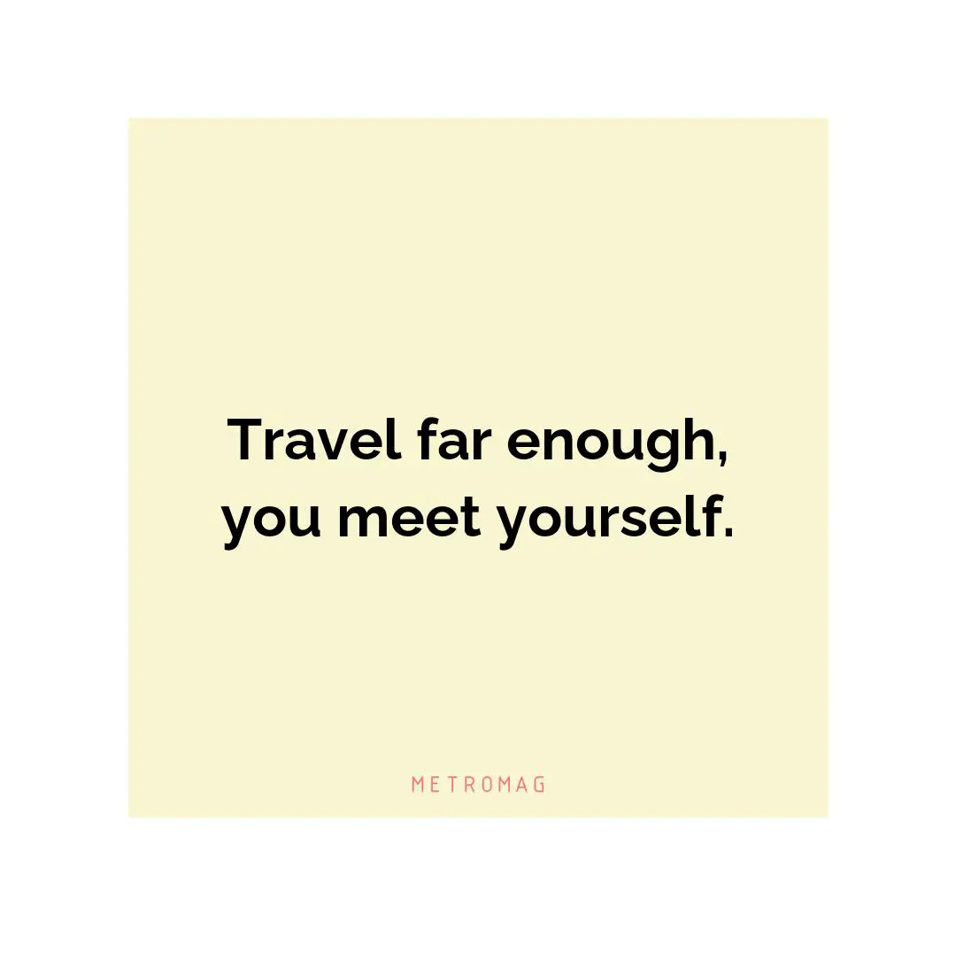 Travel far enough, you meet yourself.