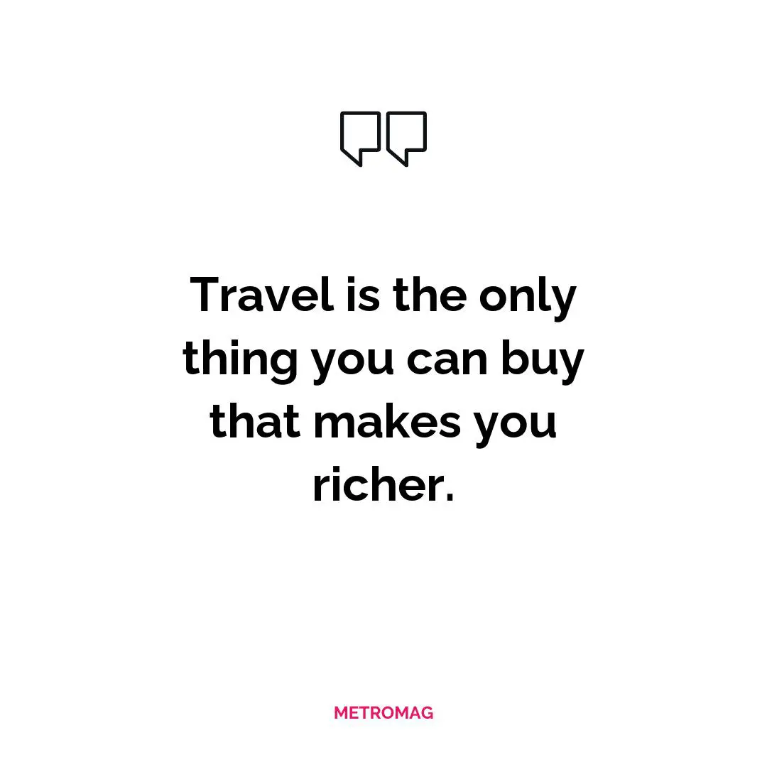 Travel is the only thing you can buy that makes you richer.