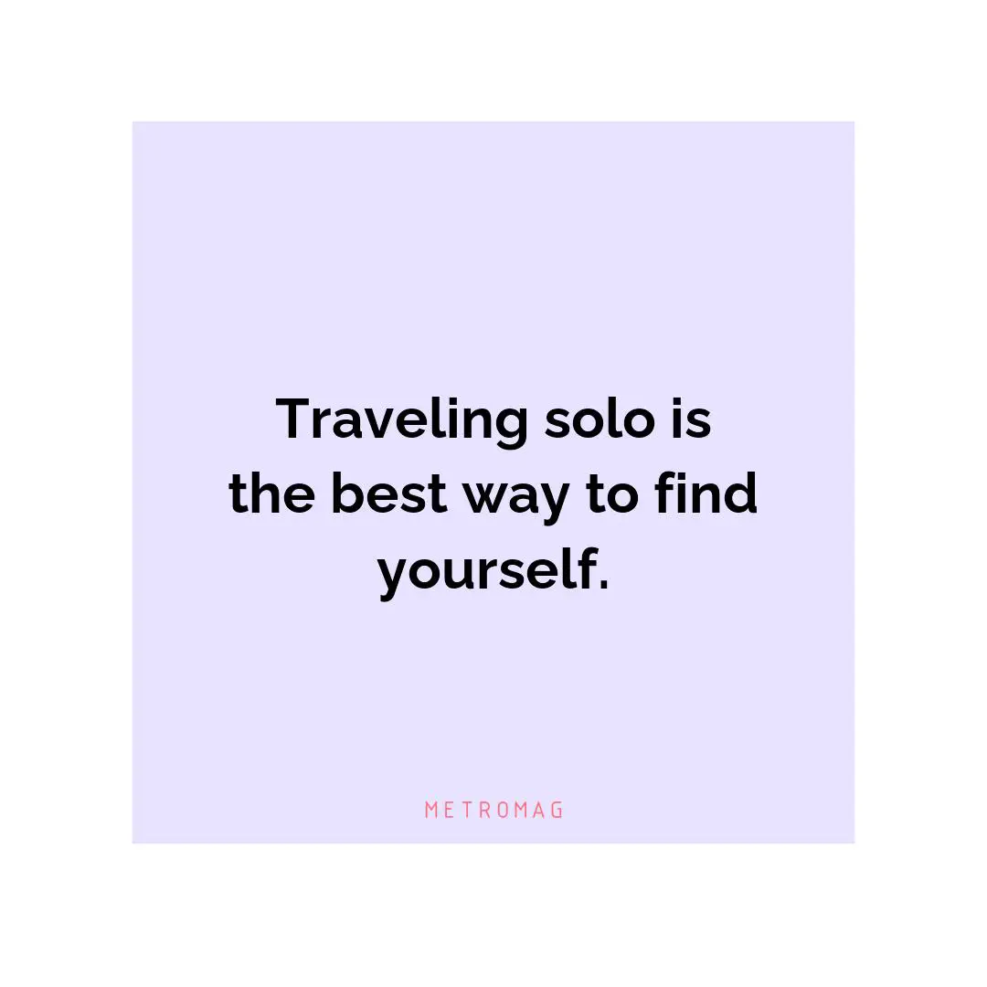 Traveling solo is the best way to find yourself.