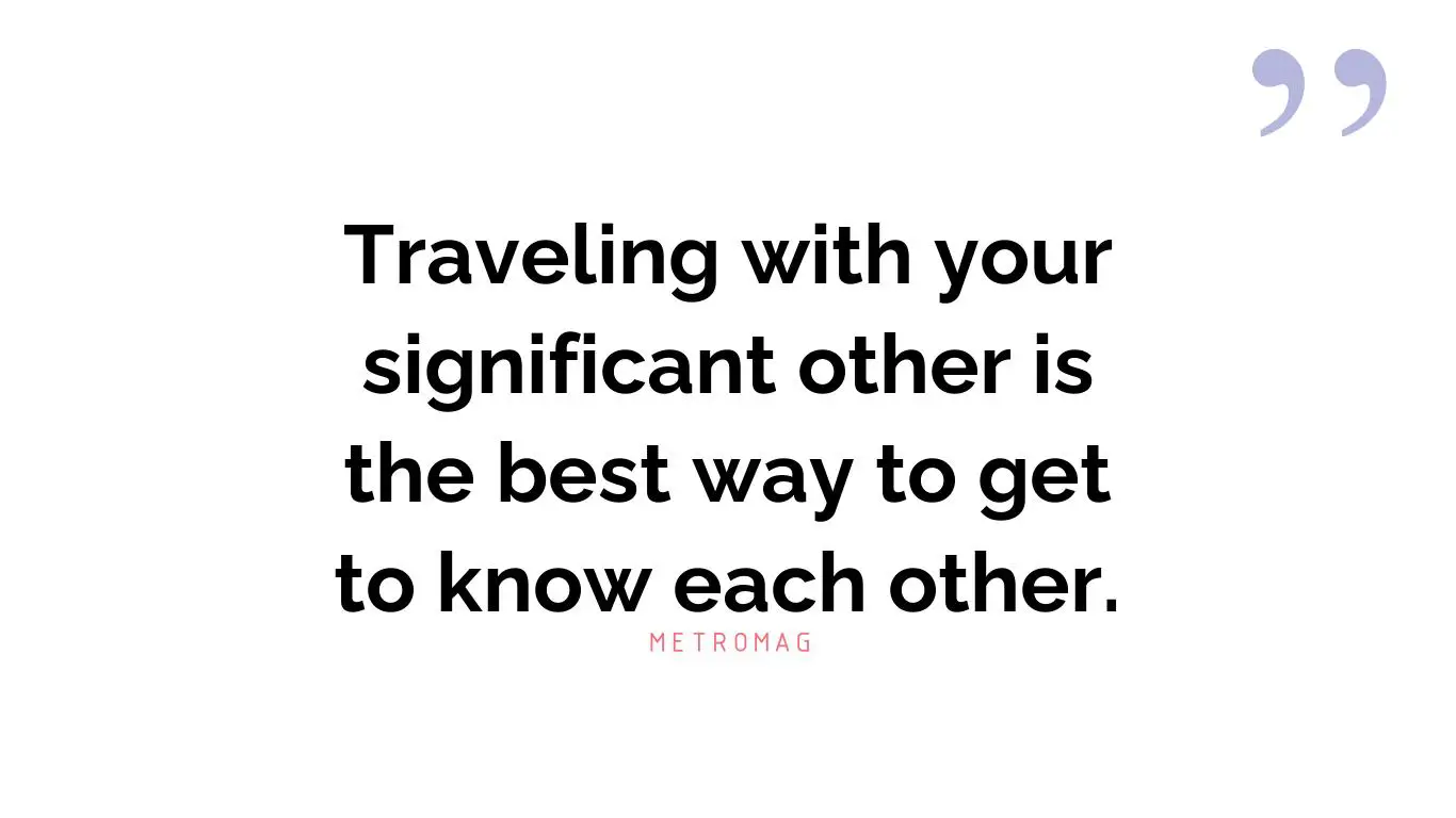 Traveling with your significant other is the best way to get to know each other.