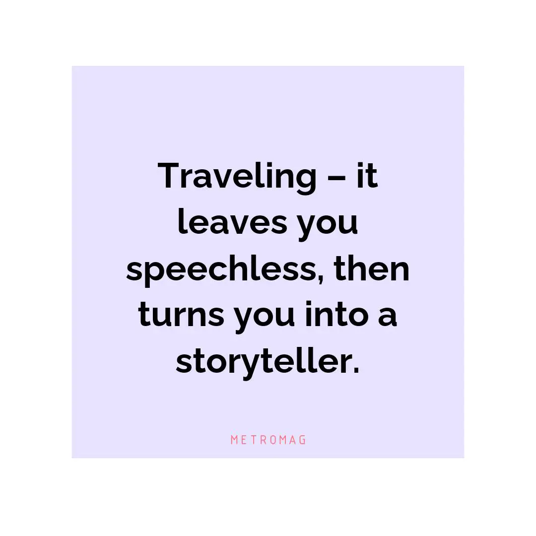 Traveling – it leaves you speechless, then turns you into a storyteller.