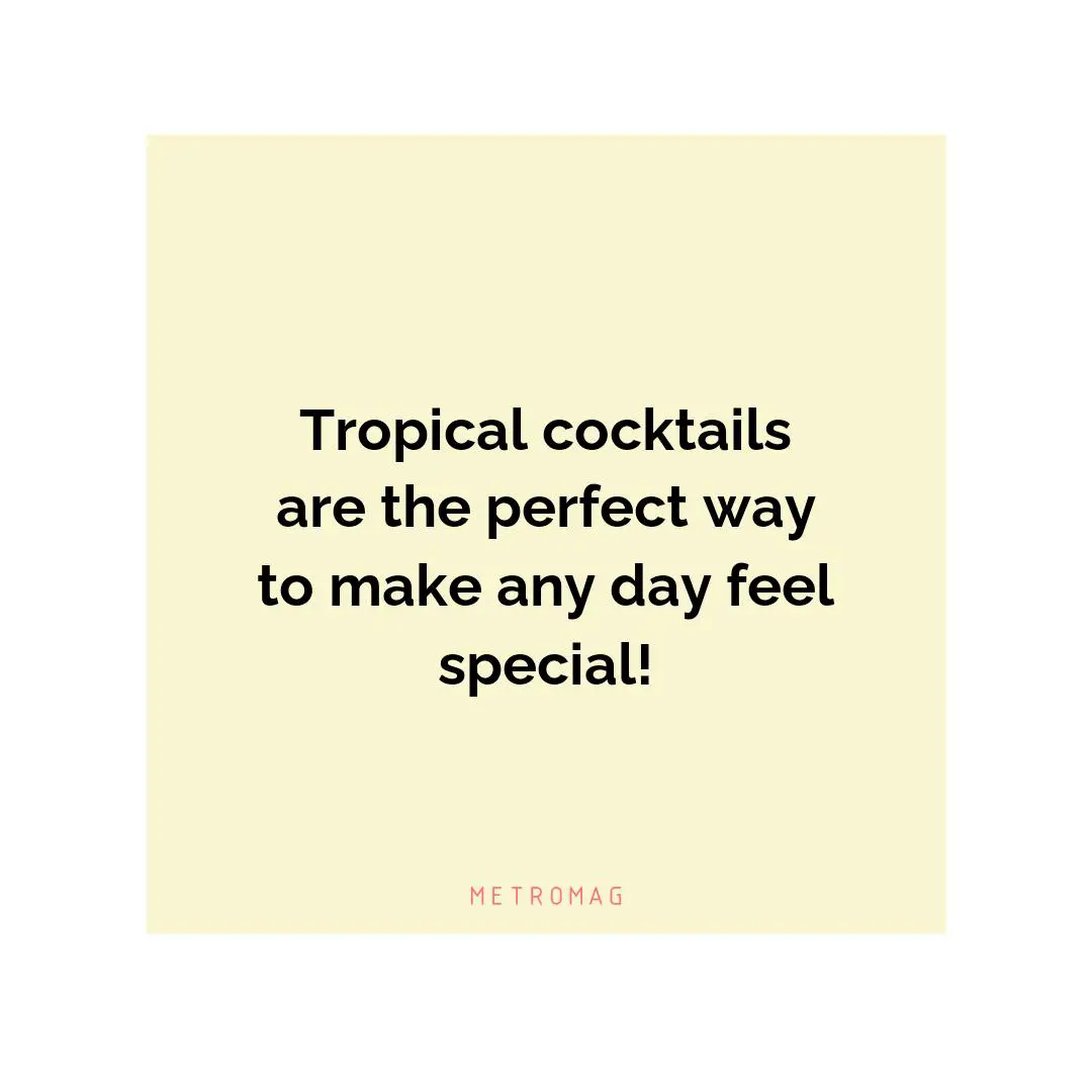 Tropical cocktails are the perfect way to make any day feel special!