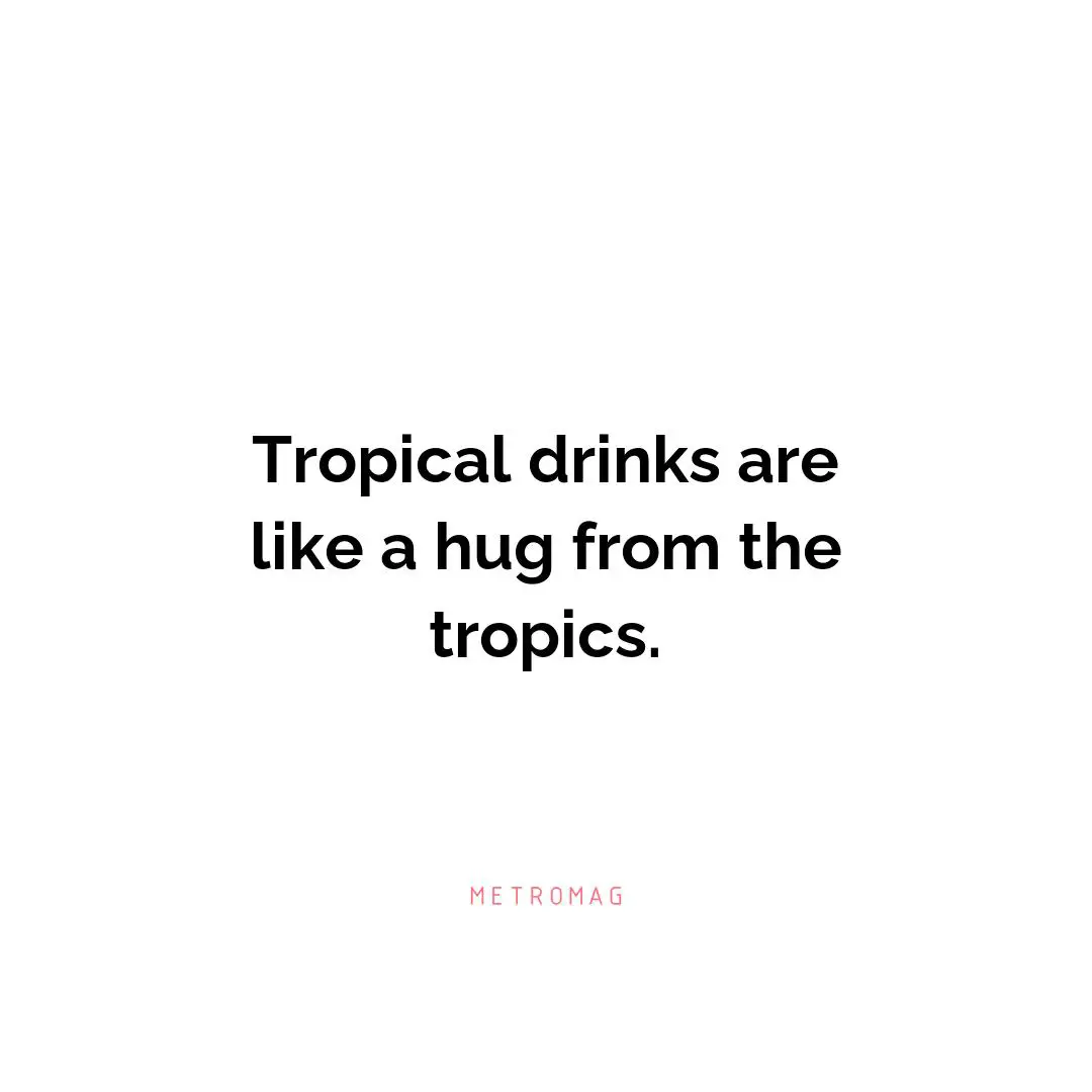 Tropical drinks are like a hug from the tropics.
