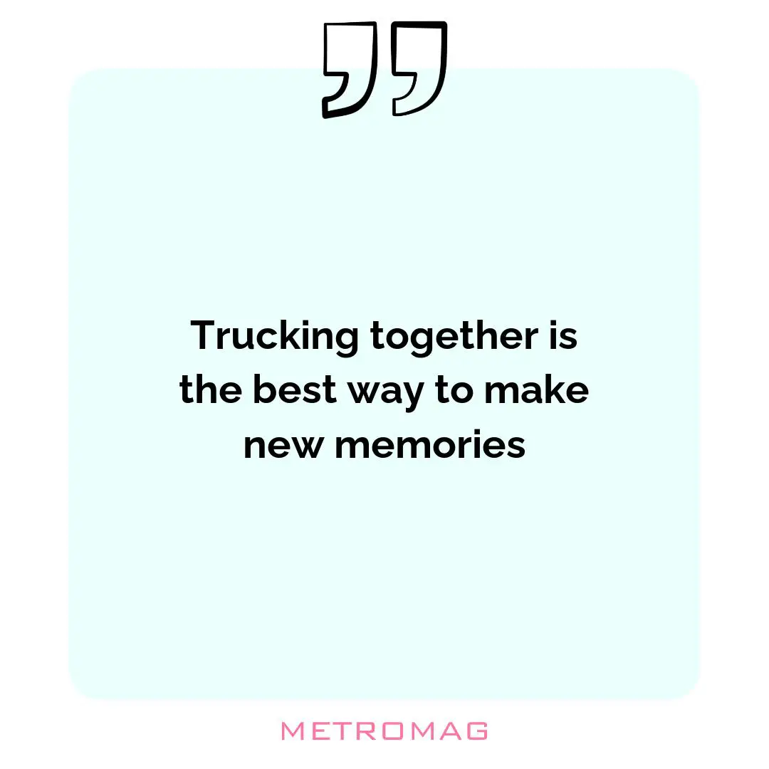 Trucking together is the best way to make new memories