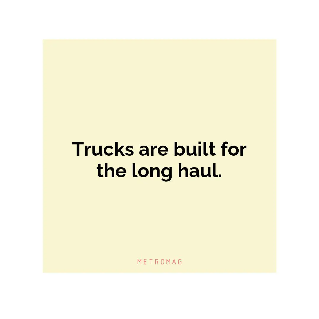 Trucks are built for the long haul.