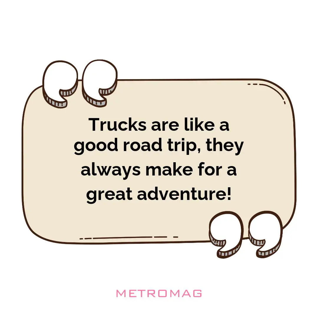Trucks are like a good road trip, they always make for a great adventure!