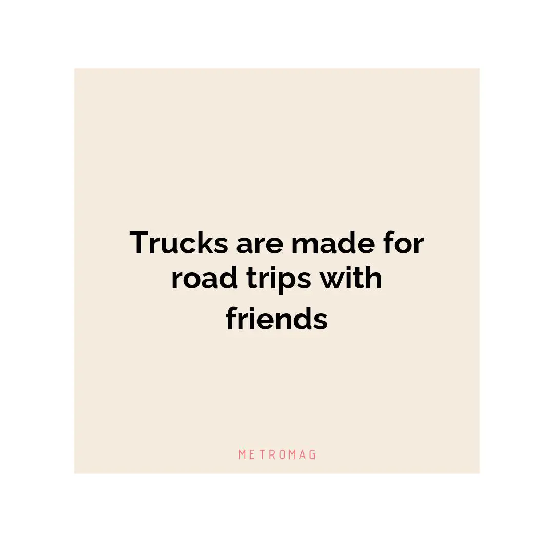 Trucks are made for road trips with friends