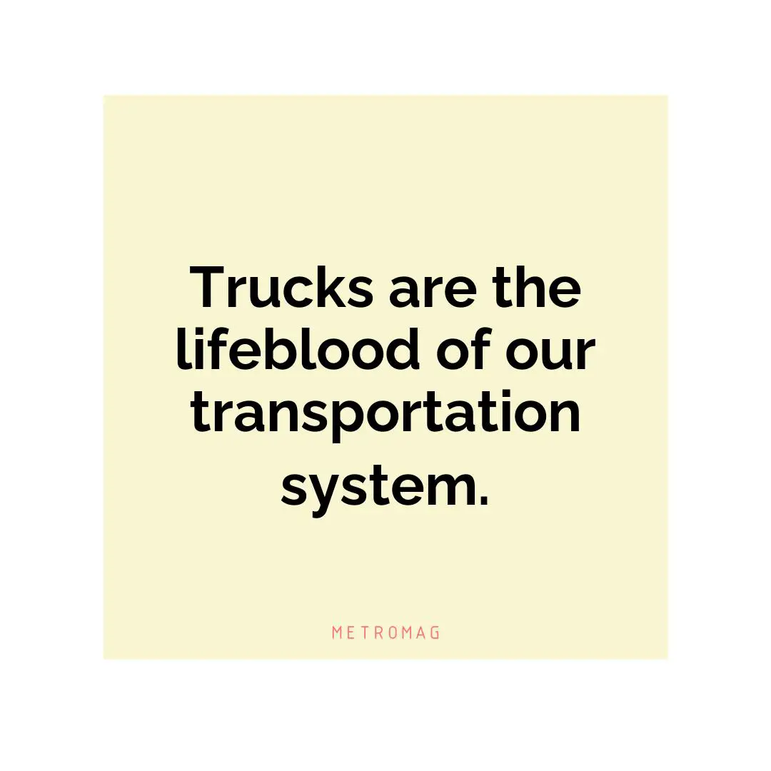 Trucks are the lifeblood of our transportation system.