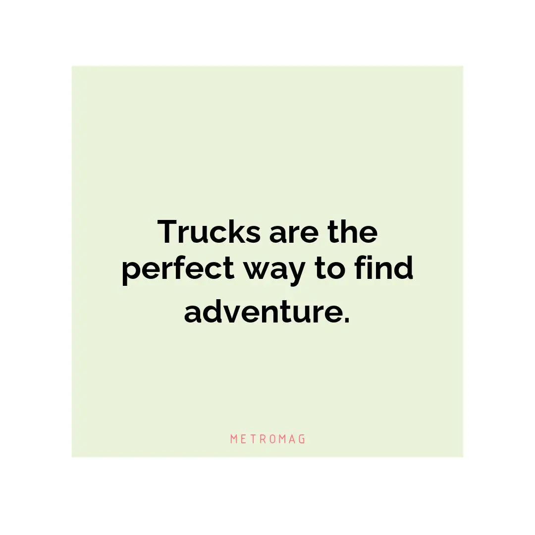 Trucks are the perfect way to find adventure.