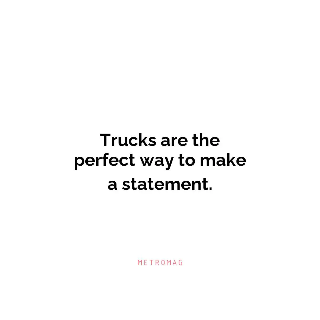 Trucks are the perfect way to make a statement.